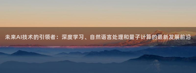 未来AI技术的引领者：深度学习、自然语言处理和量子计算的最新发展前沿