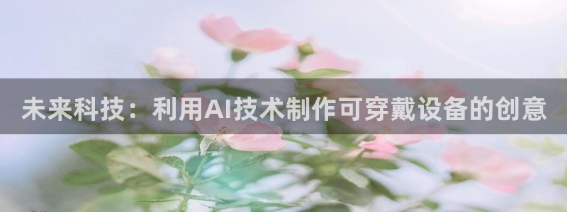 未来科技：利用AI技术制作可穿戴设备的创意