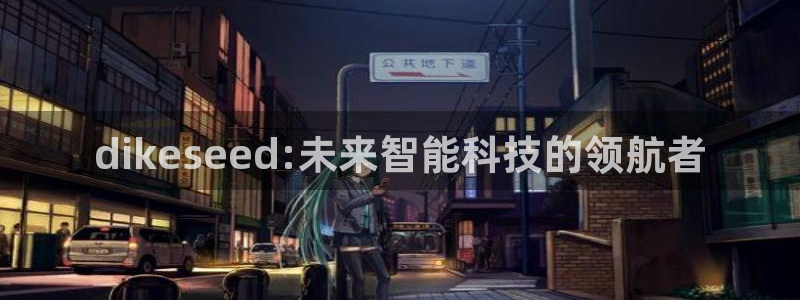 dikeseed:未来智能科技的领航者