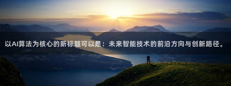 以AI算法为核心的新标题可以是：未来智能技术的前沿方向与创新路径。