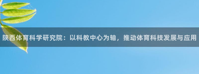 陕西体育科学研究院：以科教中心为轴，推动体育科技发展与应用