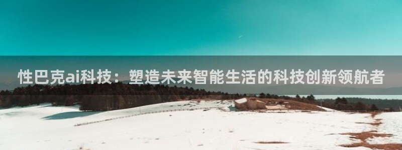性巴克ai科技：塑造未来智能生活的科技创新领航者