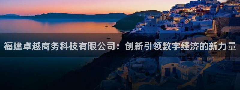 福建卓越商务科技有限公司：创新引领数字经济的新力量