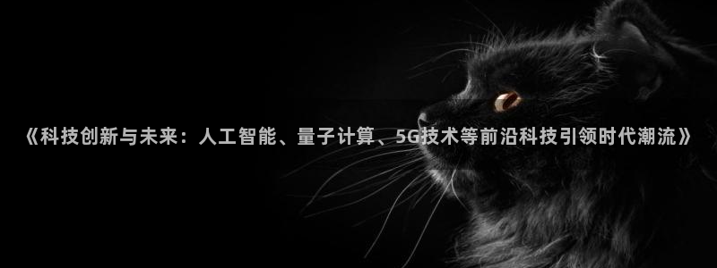 《科技创新与未来：人工智能、量子计算、5G技术等前沿科技引领时代潮流》