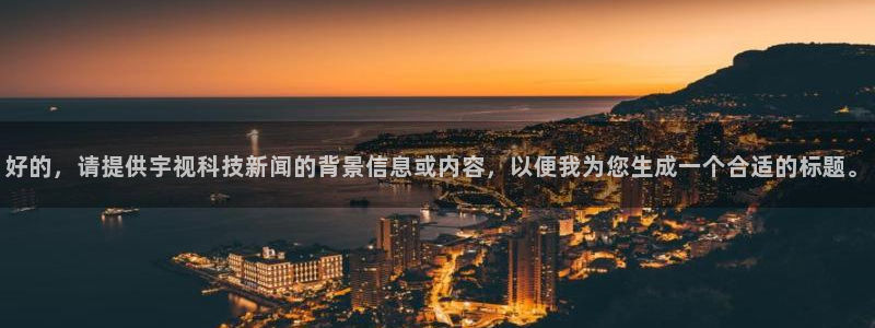 好的，请提供宇视科技新闻的背景信息或内容，以便我为您生成一个合适的标题。