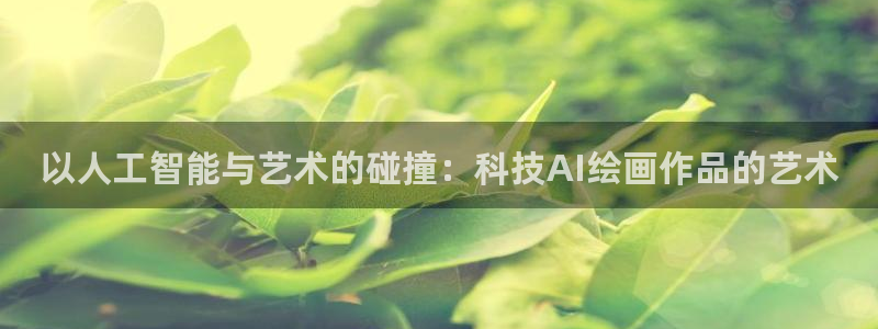 以人工智能与艺术的碰撞：科技AI绘画作品的艺术