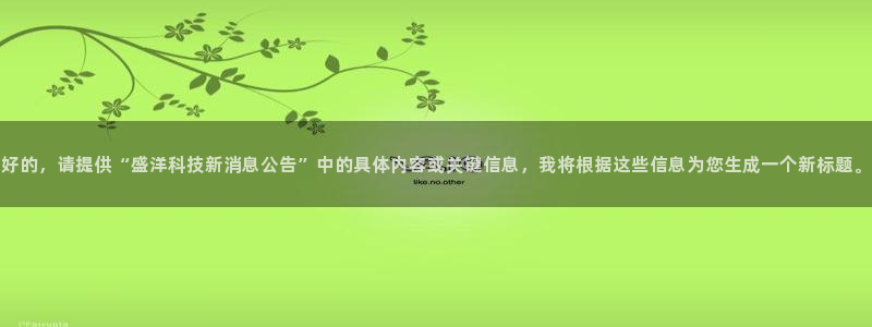 好的，请提供“盛洋科技新消息公告”中的具体内容或关键信息，我将根据这些信息为您生成一个新标题。
