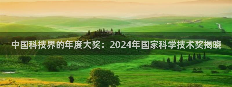 中国科技界的年度大奖：2024年国家科学技术奖揭晓