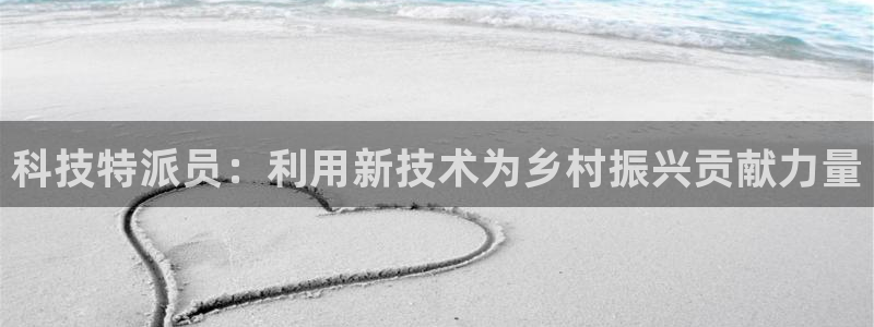 科技特派员：利用新技术为乡村振兴贡献力量